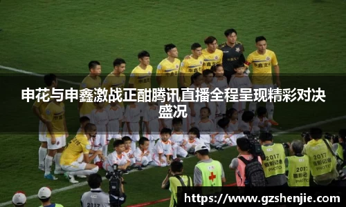 申花与申鑫激战正酣腾讯直播全程呈现精彩对决盛况
