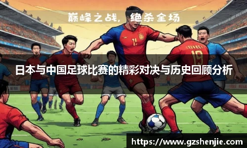 日本与中国足球比赛的精彩对决与历史回顾分析