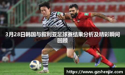 3月28日韩国与叙利亚足球赛结果分析及精彩瞬间回顾